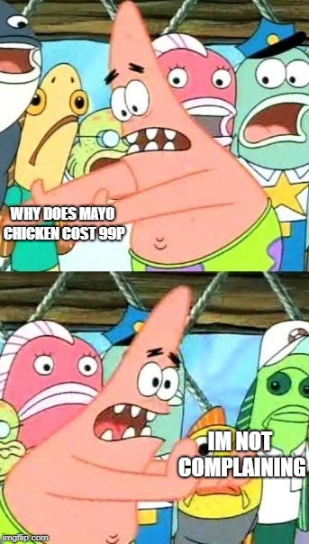 Put It Somewhere Else Patrick | WHY DOES MAYO CHICKEN COST 99P; IM NOT COMPLAINING | image tagged in memes,put it somewhere else patrick | made w/ Imgflip meme maker
