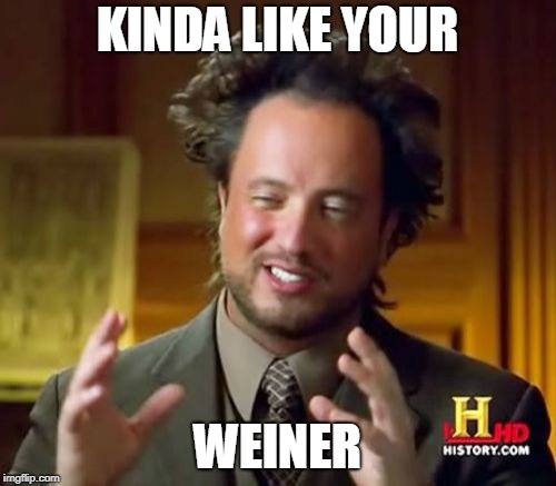 Ancient Aliens Meme | KINDA LIKE YOUR WEINER | image tagged in memes,ancient aliens | made w/ Imgflip meme maker