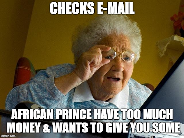 Grandma Finds The Internet Meme | CHECKS E-MAIL; AFRICAN PRINCE HAVE TOO MUCH MONEY & WANTS TO GIVE YOU SOME | image tagged in memes,grandma finds the internet | made w/ Imgflip meme maker