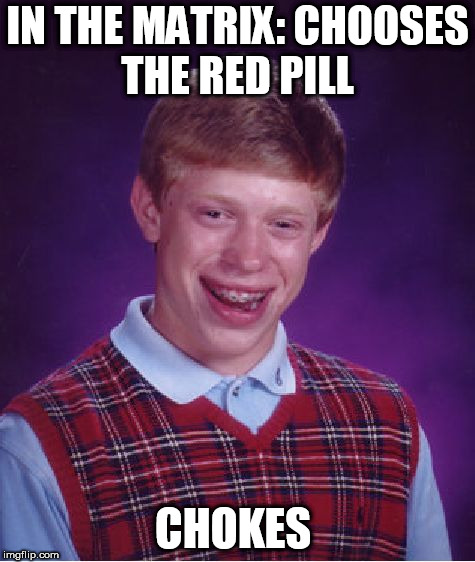 The Matrix | IN THE MATRIX: CHOOSES THE RED PILL; CHOKES | image tagged in memes,bad luck brian,matrix,pills,red | made w/ Imgflip meme maker