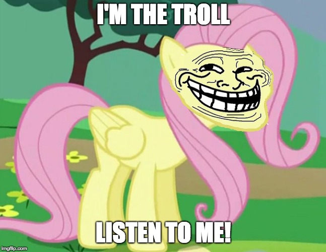 Fluttertroll | I'M THE TROLL; LISTEN TO ME! | image tagged in fluttertroll | made w/ Imgflip meme maker