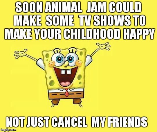 Meanwhile   in nicktoons
 | SOON ANIMAL  JAM COULD MAKE  SOME  TV SHOWS TO MAKE YOUR CHILDHOOD HAPPY; NOT JUST CANCEL  MY FRIENDS | image tagged in spongebob,animal jam,memes,childhood | made w/ Imgflip meme maker