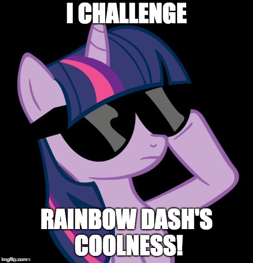 Twilight with shades | I CHALLENGE; RAINBOW DASH'S COOLNESS! | image tagged in twilight with shades | made w/ Imgflip meme maker