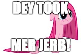 Pinkie Pie very sad | DEY TOOK; MER JERB! | image tagged in pinkie pie very sad | made w/ Imgflip meme maker