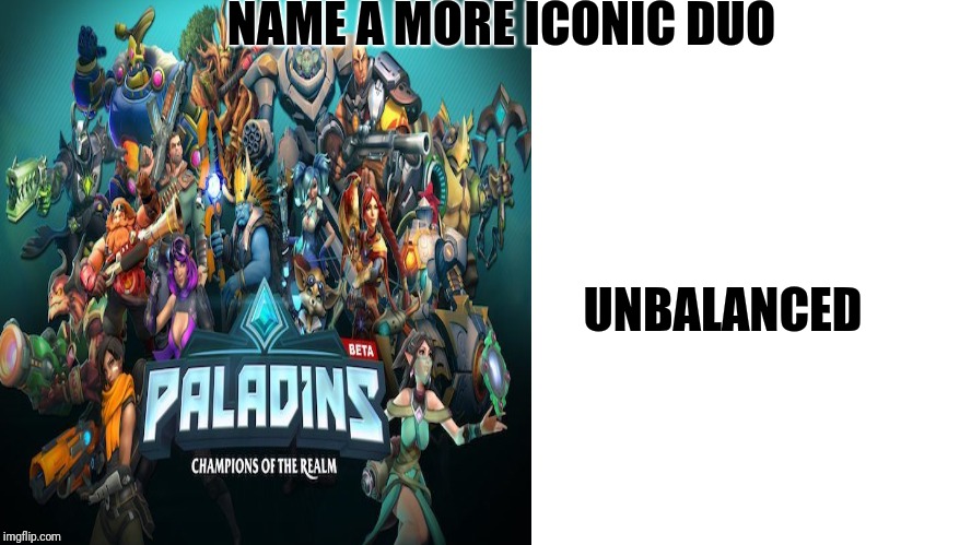 Paladins vs unbalancing  | NAME A MORE ICONIC DUO; UNBALANCED | image tagged in video games | made w/ Imgflip meme maker