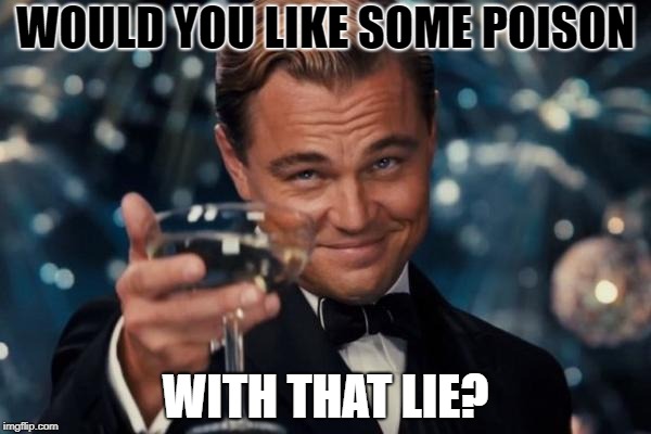 Leonardo Dicaprio Cheers | WOULD YOU LIKE SOME POISON; WITH THAT LIE? | image tagged in memes,leonardo dicaprio cheers | made w/ Imgflip meme maker