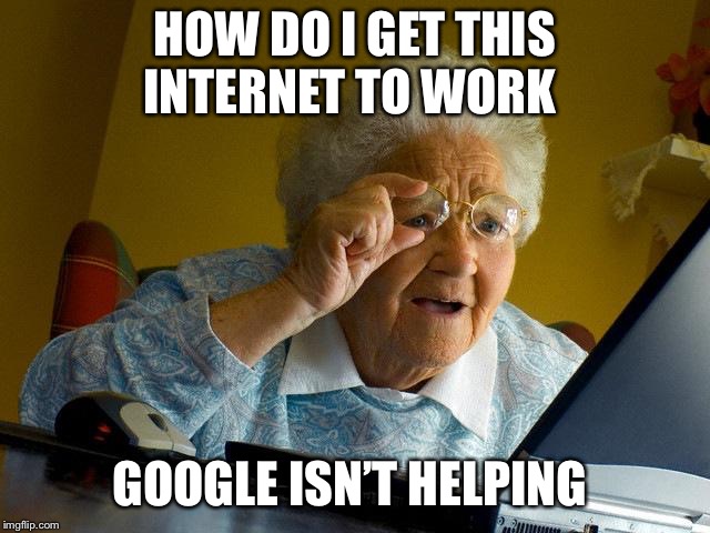 Grandma Finds The Internet Meme | HOW DO I GET THIS INTERNET TO WORK; GOOGLE ISN’T HELPING | image tagged in memes,grandma finds the internet | made w/ Imgflip meme maker