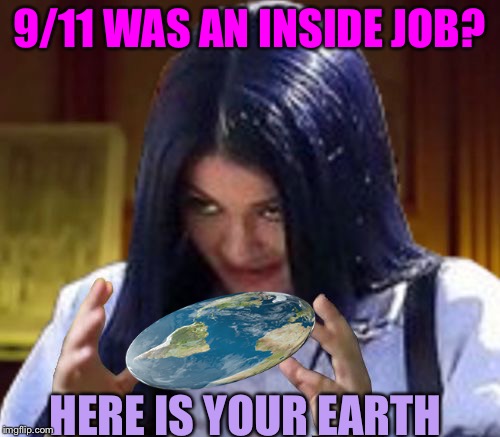 Kylie Aliens | 9/11 WAS AN INSIDE JOB? HERE IS YOUR EARTH | image tagged in kylie aliens | made w/ Imgflip meme maker