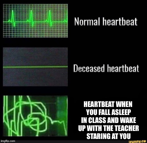 Heartbeats | HEARTBEAT WHEN YOU FALL ASLEEP IN CLASS AND WAKE UP WITH THE TEACHER STARING AT YOU | image tagged in sleeping in school,heartbeats,teacher,staring at you,imgflip,feature worthy | made w/ Imgflip meme maker
