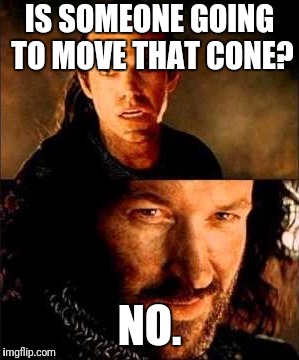 MCM Isildur | IS SOMEONE GOING TO MOVE THAT CONE? NO. | image tagged in mcm isildur | made w/ Imgflip meme maker