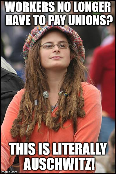 College Liberal Meme | WORKERS NO LONGER HAVE TO PAY UNIONS? THIS IS LITERALLY AUSCHWITZ! | image tagged in memes,college liberal | made w/ Imgflip meme maker