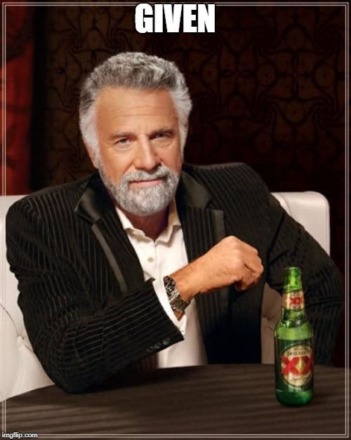 The Most Interesting Man In The World Meme | GIVEN | image tagged in memes,the most interesting man in the world | made w/ Imgflip meme maker
