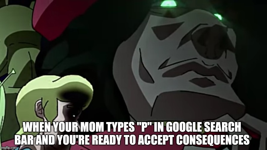 Porn jokes | WHEN YOUR MOM TYPES "P" IN GOOGLE SEARCH BAR AND YOU'RE READY TO ACCEPT CONSEQUENCES | image tagged in mom,jokes | made w/ Imgflip meme maker