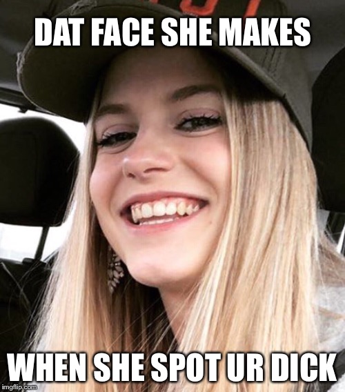 Happens to me all the time | DAT FACE SHE MAKES; WHEN SHE SPOT UR DICK | image tagged in truth,life goals,horny | made w/ Imgflip meme maker
