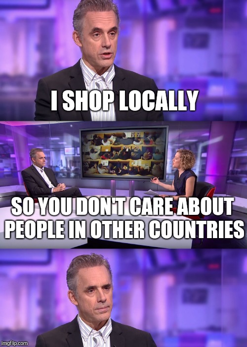 I SHOP LOCALLY SO YOU DON'T CARE ABOUT PEOPLE IN OTHER COUNTRIES | made w/ Imgflip meme maker
