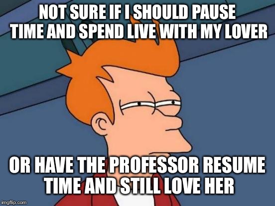 That was a fine way for the series to end | NOT SURE IF I SHOULD PAUSE TIME AND SPEND LIVE WITH MY LOVER; OR HAVE THE PROFESSOR RESUME TIME AND STILL LOVE HER | image tagged in memes,futurama fry,futurama,finale,futurama leela | made w/ Imgflip meme maker