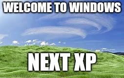 WELCOME TO WINDOWS; NEXT XP | image tagged in windows next xp | made w/ Imgflip meme maker
