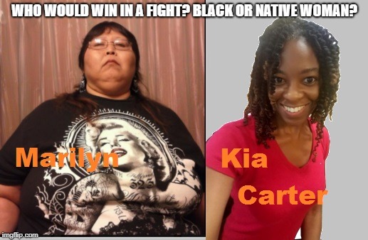 Marilyn vs 38 Yr Old Kia Carter | WHO WOULD WIN IN A FIGHT? BLACK OR NATIVE WOMAN? | image tagged in native | made w/ Imgflip meme maker