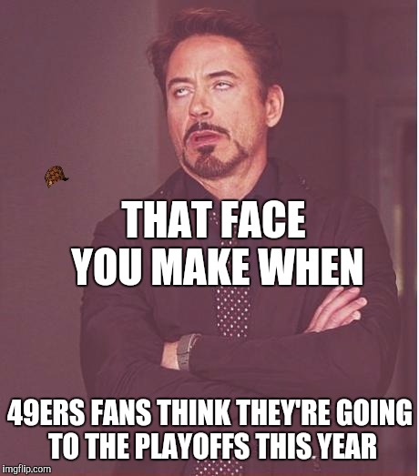 Face You Make Robert Downey Jr Meme | THAT FACE YOU MAKE WHEN; 49ERS FANS THINK THEY'RE GOING TO THE PLAYOFFS THIS YEAR | image tagged in memes,face you make robert downey jr,scumbag | made w/ Imgflip meme maker