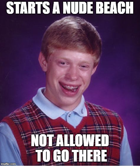 Bad Luck Brian Meme | STARTS A NUDE BEACH NOT ALLOWED TO GO THERE | image tagged in memes,bad luck brian | made w/ Imgflip meme maker