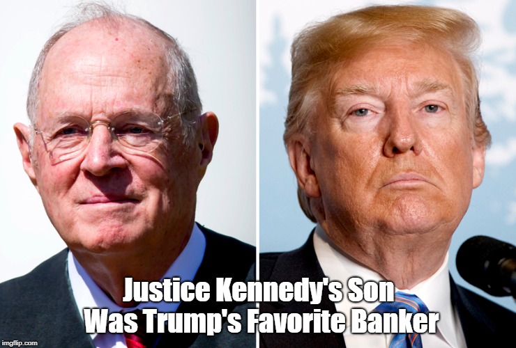 Justice Kennedy's Son Was Trump's Favorite Banker | made w/ Imgflip meme maker