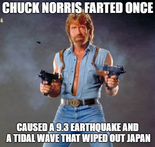 CHUCK NORRIS FARTED ONCE CAUSED A 9.3 EARTHQUAKE AND A TIDAL WAVE THAT WIPED OUT JAPAN | made w/ Imgflip meme maker