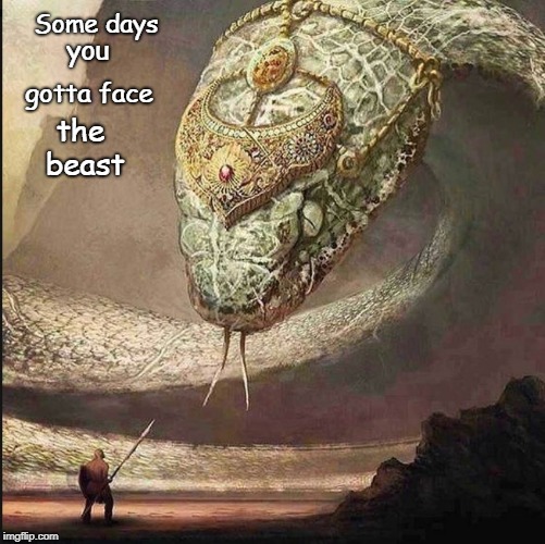 overcome | Some days; you; gotta face; the beast | image tagged in some days overcome beast brave | made w/ Imgflip meme maker