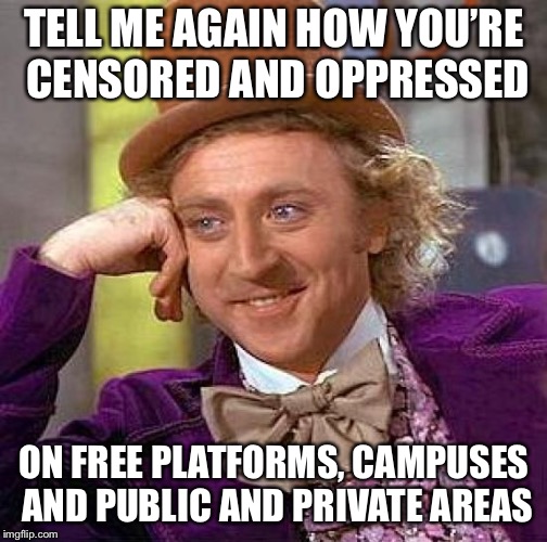 Creepy Condescending Wonka Meme | TELL ME AGAIN HOW YOU’RE CENSORED AND OPPRESSED ON FREE PLATFORMS, CAMPUSES AND PUBLIC AND PRIVATE AREAS | image tagged in memes,creepy condescending wonka | made w/ Imgflip meme maker