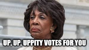 Upvote with uppity | UP, UP, UPPITY VOTES FOR YOU | image tagged in maxine waters | made w/ Imgflip meme maker