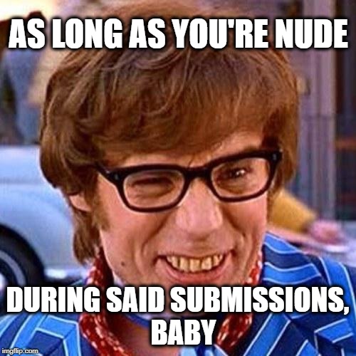 Austin Powers Wink | AS LONG AS YOU'RE NUDE DURING SAID SUBMISSIONS,  BABY | image tagged in austin powers wink | made w/ Imgflip meme maker