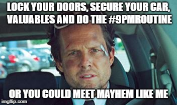 mayhem | LOCK YOUR DOORS, SECURE YOUR CAR, VALUABLES AND DO THE #9PMROUTINE; OR YOU COULD MEET MAYHEM LIKE ME | image tagged in mayhem | made w/ Imgflip meme maker