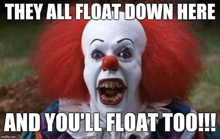 THEY ALL FLOAT DOWN HERE; AND YOU'LL FLOAT TOO!!! | image tagged in pennywise | made w/ Imgflip meme maker