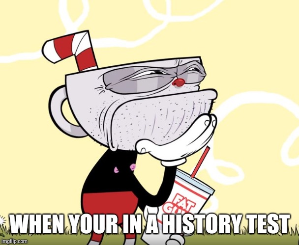 Cuphead Thinking | WHEN YOUR IN A HISTORY TEST | image tagged in cuphead thinking,memes | made w/ Imgflip meme maker