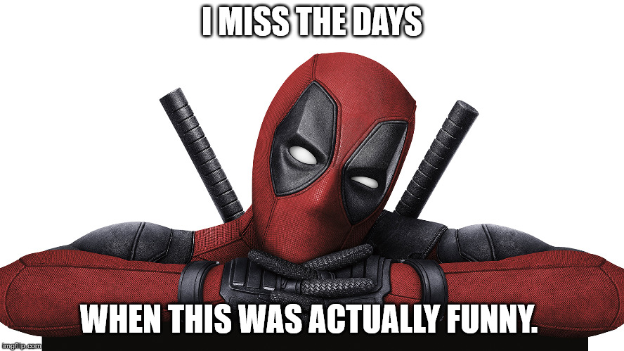 Deadpool | I MISS THE DAYS WHEN THIS WAS ACTUALLY FUNNY. | image tagged in deadpool | made w/ Imgflip meme maker