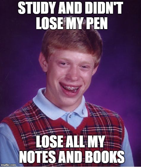 Bad Luck Brian Meme | STUDY AND DIDN'T LOSE MY PEN; LOSE ALL MY NOTES AND BOOKS | image tagged in memes,bad luck brian,no pen  no life | made w/ Imgflip meme maker
