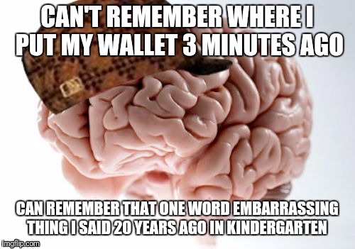 Scumbag Brain Meme | CAN'T REMEMBER WHERE I PUT MY WALLET 3 MINUTES AGO; CAN REMEMBER THAT ONE WORD EMBARRASSING THING I SAID 20 YEARS AGO IN KINDERGARTEN | image tagged in memes,scumbag brain | made w/ Imgflip meme maker