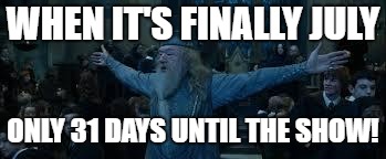 Harry Potter | WHEN IT'S FINALLY JULY; ONLY 31 DAYS UNTIL THE SHOW! | image tagged in harry potter | made w/ Imgflip meme maker