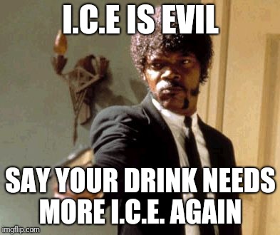 Say That Again I Dare You Meme | I.C.E IS EVIL; SAY YOUR DRINK NEEDS MORE I.C.E. AGAIN | image tagged in memes,say that again i dare you | made w/ Imgflip meme maker