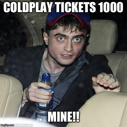 harry potter crazy | COLDPLAY TICKETS 1000; MINE!! | image tagged in harry potter crazy | made w/ Imgflip meme maker