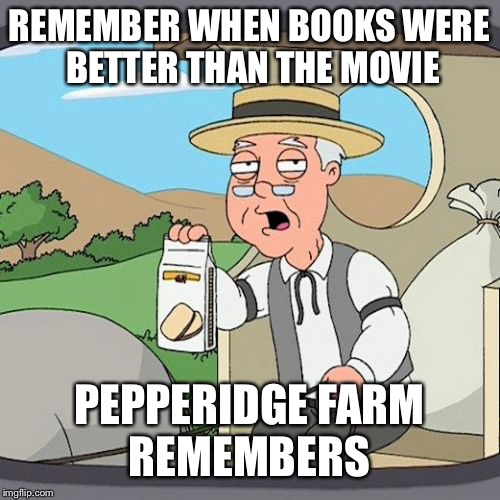 Pepperidge Farm Remembers Meme | REMEMBER WHEN BOOKS WERE BETTER THAN THE MOVIE; PEPPERIDGE FARM REMEMBERS | image tagged in memes,pepperidge farm remembers | made w/ Imgflip meme maker
