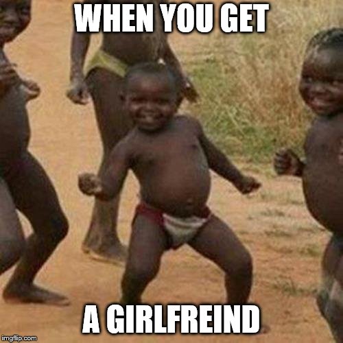 Third World Success Kid | WHEN YOU GET; A GIRLFREIND | image tagged in memes,third world success kid | made w/ Imgflip meme maker