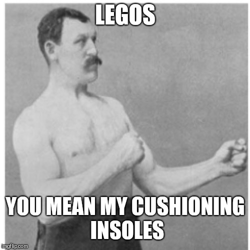 Overly Manly Man Meme | LEGOS YOU MEAN MY CUSHIONING  INSOLES | image tagged in memes,overly manly man | made w/ Imgflip meme maker