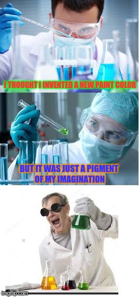bad pun scientist | I THOUGHT I INVENTED A NEW PAINT COLOR; BUT IT WAS JUST A PIGMENT OF MY IMAGINATION | image tagged in bad pun scientist,memes | made w/ Imgflip meme maker