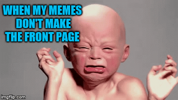 When my memes bomb out  | WHEN MY MEMES DON'T MAKE THE FRONT PAGE | image tagged in gifs,jbmemegeek | made w/ Imgflip video-to-gif maker