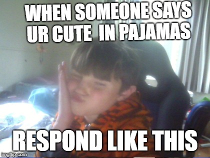 how to respond 101 | WHEN SOMEONE SAYS UR CUTE 
IN PAJAMAS; RESPOND LIKE THIS | image tagged in theoanimates | made w/ Imgflip meme maker