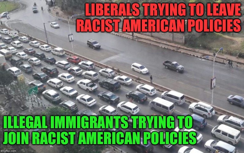 LIBERALS TRYING TO LEAVE RACIST AMERICAN POLICIES ILLEGAL IMMIGRANTS TRYING TO JOIN RACIST AMERICAN POLICIES | made w/ Imgflip meme maker