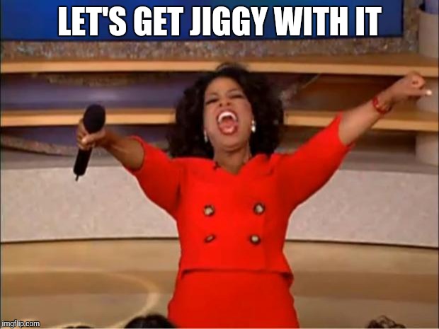 Oprah You Get A Meme | LET'S GET JIGGY WITH IT | image tagged in memes,oprah you get a | made w/ Imgflip meme maker