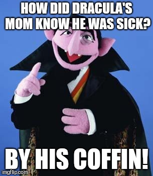 The Count | HOW DID DRACULA'S MOM KNOW HE WAS SICK? BY HIS COFFIN! | image tagged in the count,humor | made w/ Imgflip meme maker