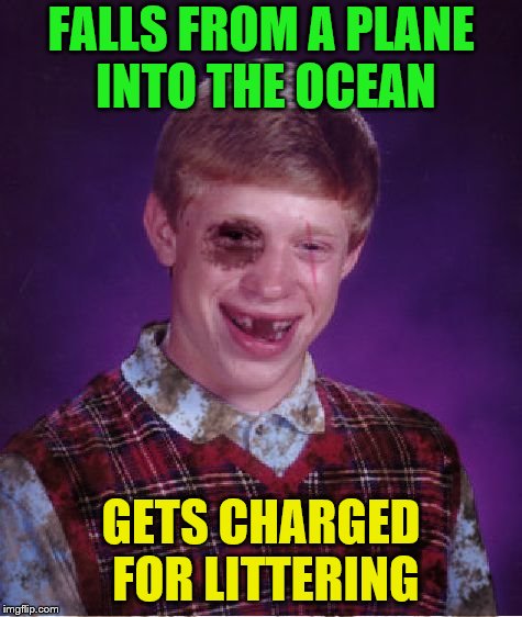 Beat-up Bad Luck Brian | FALLS FROM A PLANE INTO THE OCEAN GETS CHARGED FOR LITTERING | image tagged in beat-up bad luck brian | made w/ Imgflip meme maker