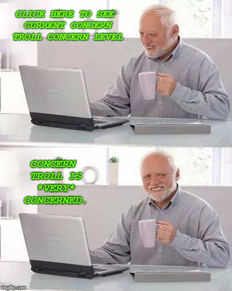Hide the Pain Harold Meme | CLICK HERE TO SEE CURRENT CONCERN TROLL CONCERN LEVEL; CONCERN TROLL IS *VERY* CONCERNED. | image tagged in memes,hide the pain harold | made w/ Imgflip meme maker